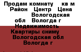 Продам комнату 13 кв.м. › Район ­ Центр › Цена ­ 550 000 - Вологодская обл., Вологда г. Недвижимость » Квартиры сниму   . Вологодская обл.,Вологда г.